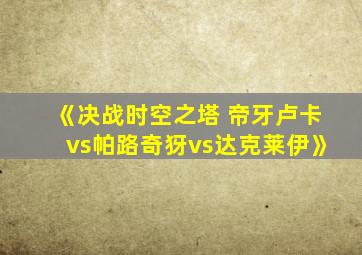《决战时空之塔 帝牙卢卡vs帕路奇犽vs达克莱伊》